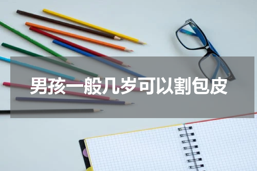 男孩一般几岁可以割包皮