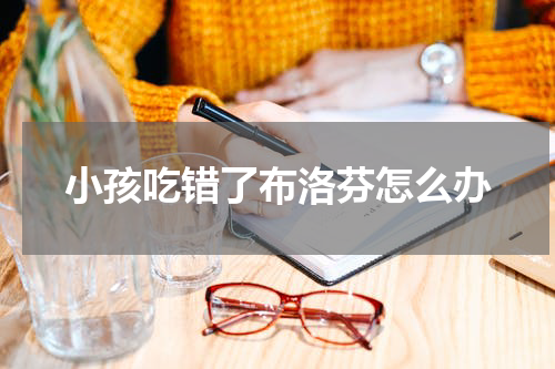 小孩吃错了布洛芬怎么办