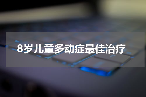 8岁儿童多动症最佳治疗