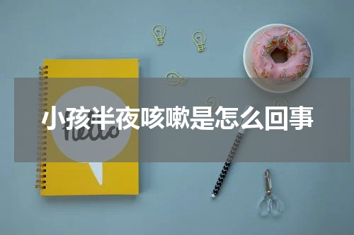 小孩半夜咳嗽是怎么回事