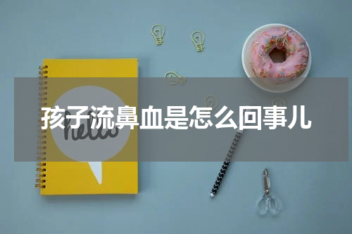 孩子流鼻血是怎么回事儿