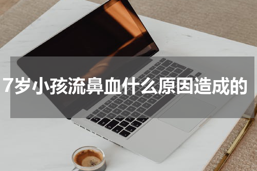 7岁小孩流鼻血什么原因造成的