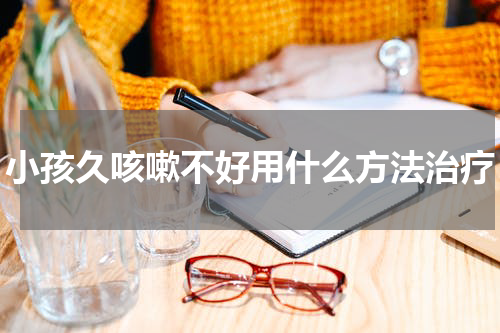 小孩久咳嗽不好用什么方法治疗