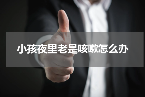 小孩夜里老是咳嗽怎么办