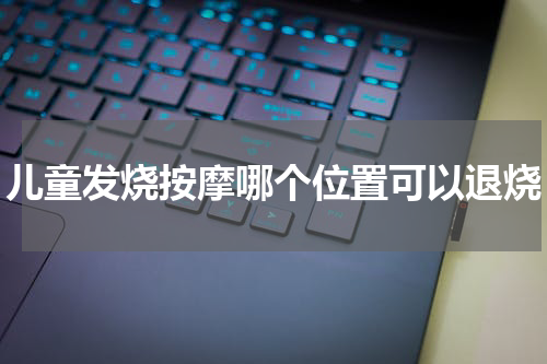 儿童发烧按摩哪个位置可以退烧