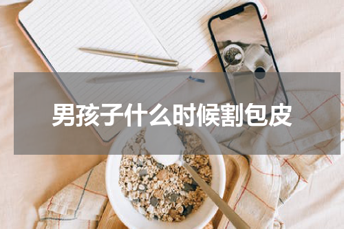 男孩子什么时候割包皮