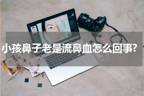 小孩鼻子老是流鼻血怎么回事?