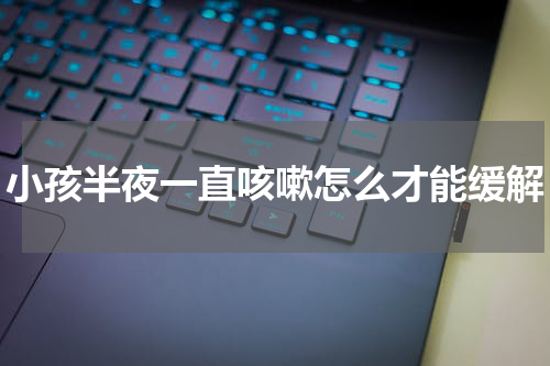 小孩半夜一直咳嗽怎么才能缓解