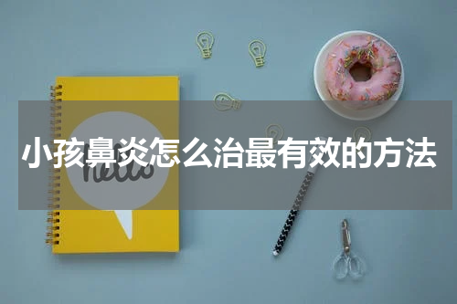 小孩鼻炎怎么治最有效的方法