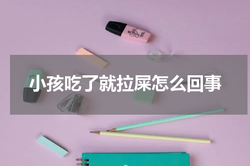 小孩吃了就拉屎怎么回事