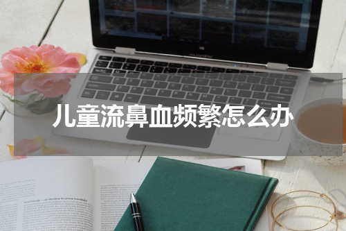 儿童流鼻血频繁怎么办