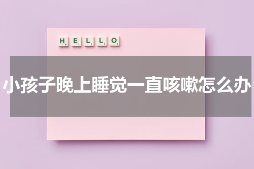 小孩子晚上睡觉一直咳嗽怎么办