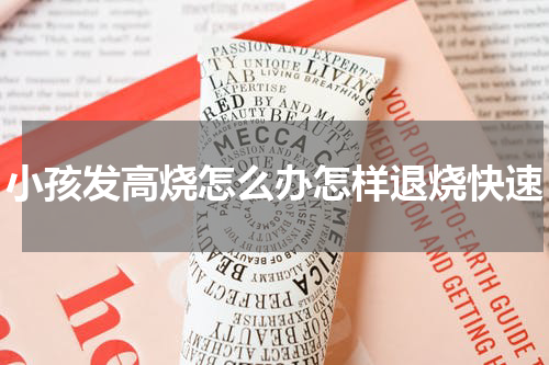 小孩发高烧怎么办怎样退烧快速