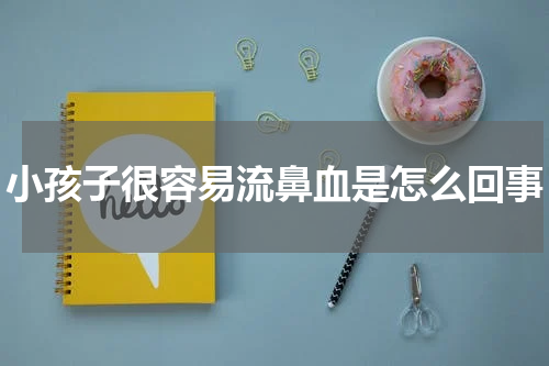 小孩子很容易流鼻血是怎么回事