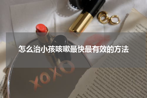 怎么治小孩咳嗽最快最有效的方法