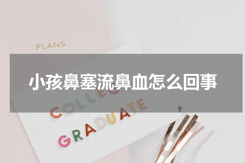 小孩鼻塞流鼻血怎么回事
