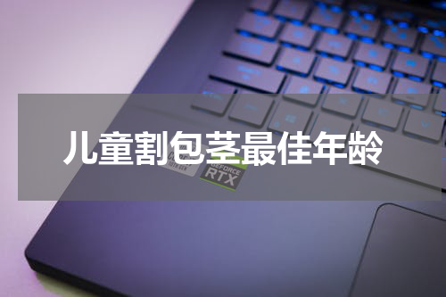 儿童割包茎最佳年龄
