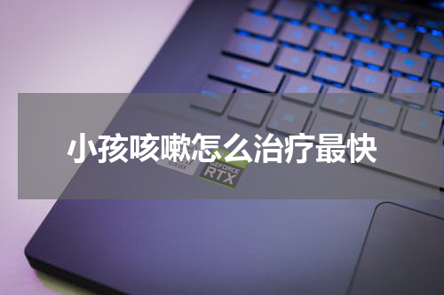 小孩咳嗽怎么治疗最快