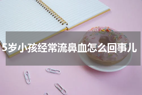 5岁小孩经常流鼻血怎么回事儿