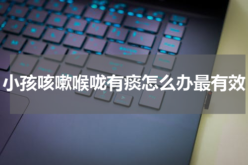 小孩咳嗽喉咙有痰怎么办最有效