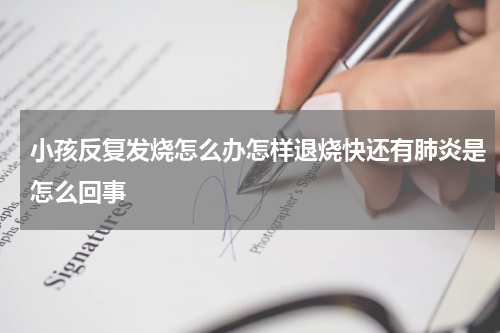 小孩反复发烧怎么办怎样退烧快还有肺炎是怎么回事