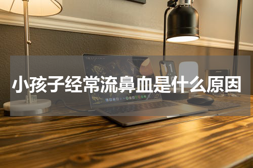 小孩子经常流鼻血是什么原因