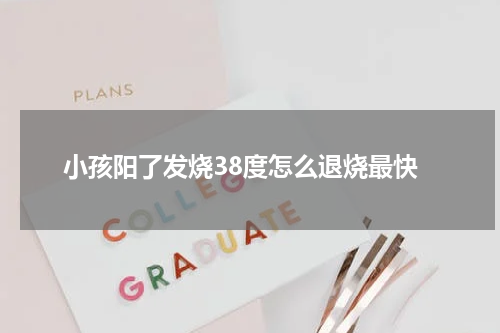 小孩阳了发烧38度怎么退烧最快