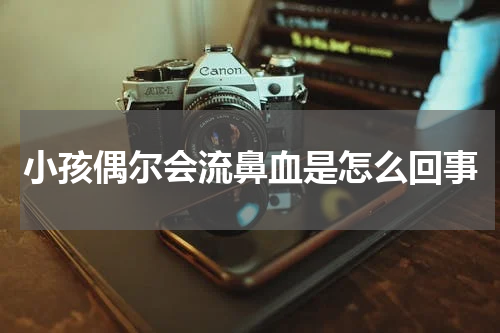 小孩偶尔会流鼻血是怎么回事