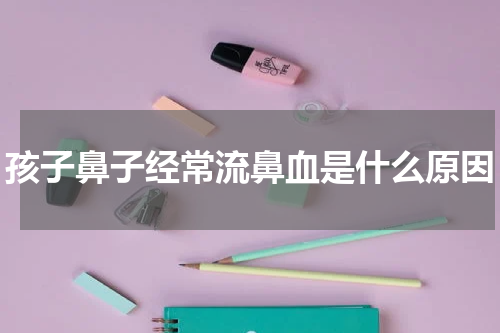 孩子鼻子经常流鼻血是什么原因