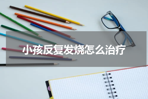 小孩反复发烧怎么治疗