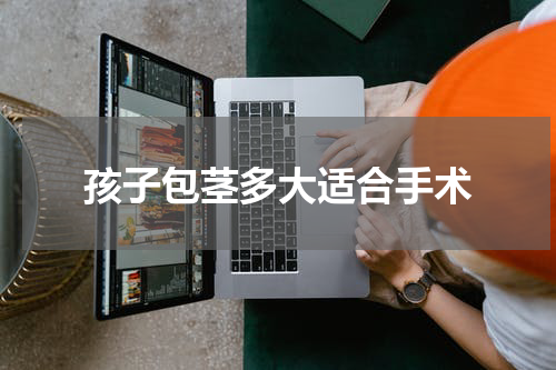 孩子包茎多大适合手术