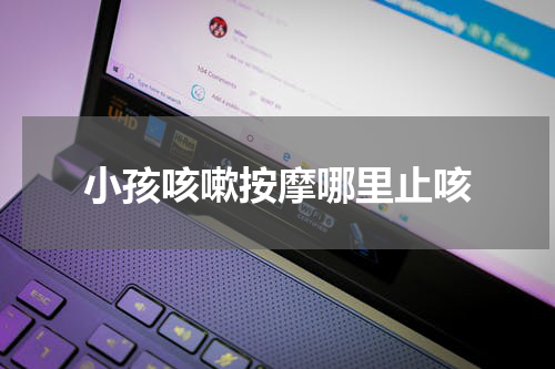 小孩咳嗽按摩哪里止咳