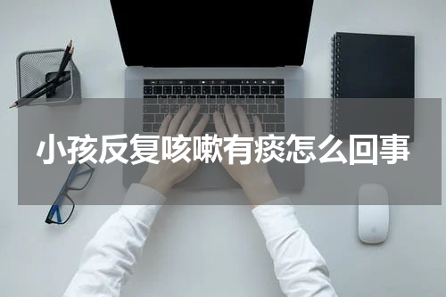 小孩反复咳嗽有痰怎么回事