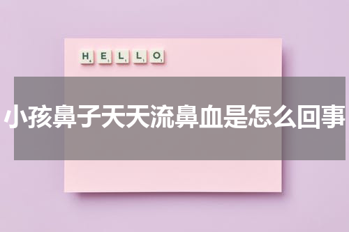 小孩鼻子天天流鼻血是怎么回事