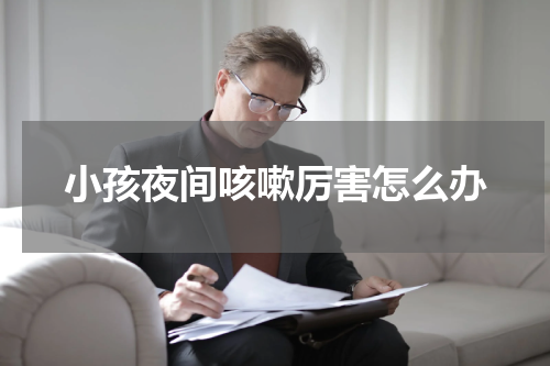 小孩夜间咳嗽厉害怎么办