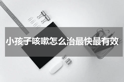 小孩子咳嗽怎么治最快最有效