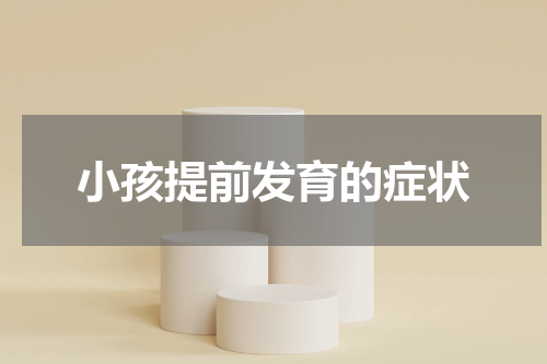 小孩提前发育的症状