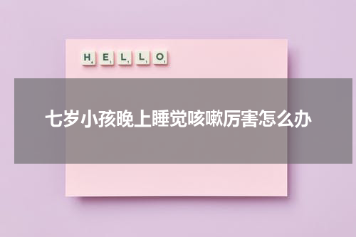 七岁小孩晚上睡觉咳嗽厉害怎么办