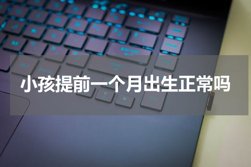 小孩提前一个月出生正常吗