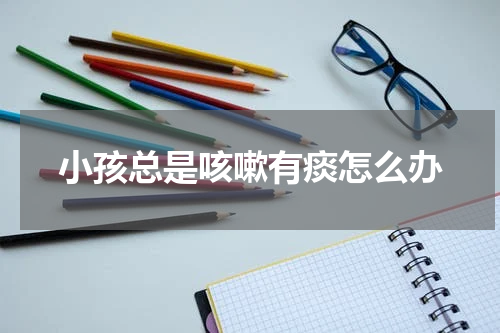 小孩总是咳嗽有痰怎么办