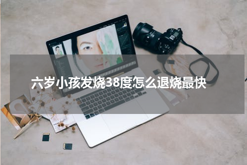 六岁小孩发烧38度怎么退烧最快