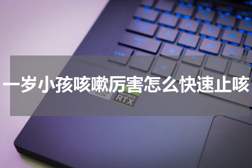 一岁小孩咳嗽厉害怎么快速止咳
