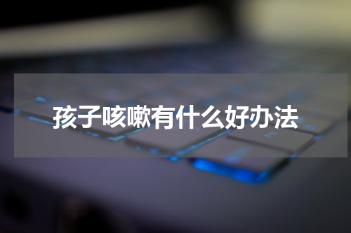 孩子咳嗽有什么好办法