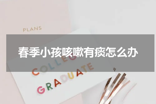 春季小孩咳嗽有痰怎么办