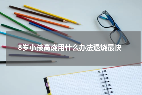 8岁小孩高烧用什么办法退烧最快
