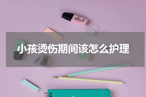 小孩烫伤期间该怎么护理