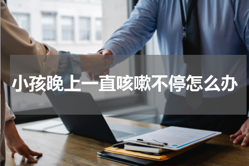 小孩晚上一直咳嗽不停怎么办