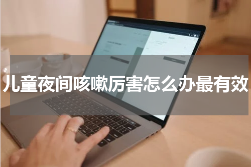 儿童夜间咳嗽厉害怎么办最有效