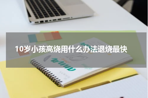 10岁小孩高烧用什么办法退烧最快