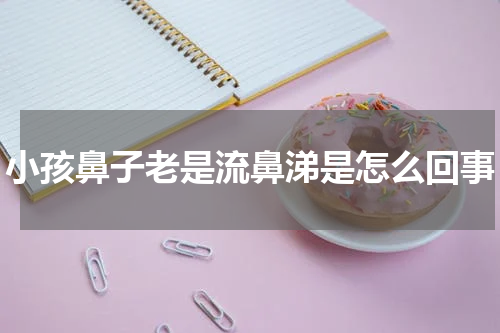小孩鼻子老是流鼻涕是怎么回事